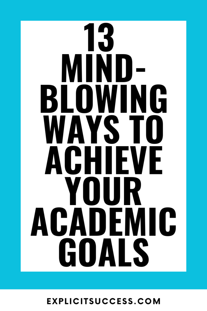 13 Mind-blowing Ways To Achieve Your Academic Goals 