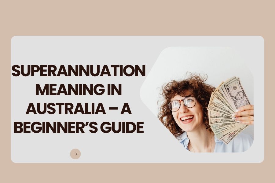Superannuation Meaning in Australia – A Beginner’s Guide