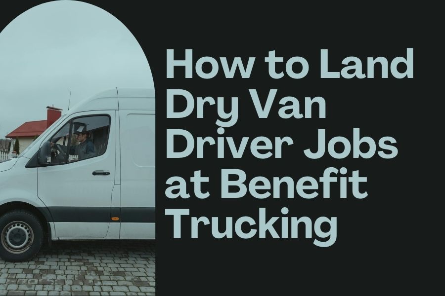 How to Land Dry Van Driver Jobs at Benefit Trucking