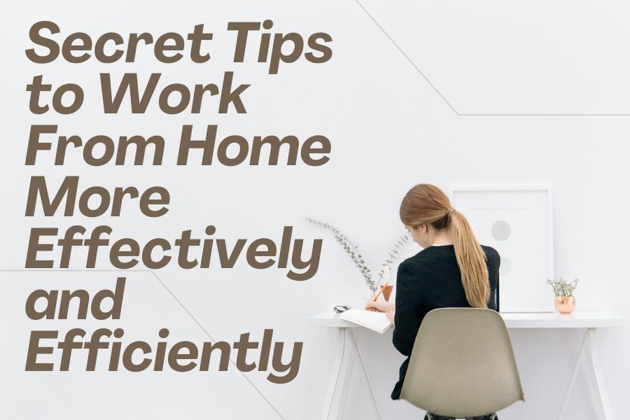 Secret Tips to Work From Home More Effectively and Efficiently