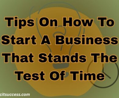 Tips On How To Start A Business That Stands The Test Of Time